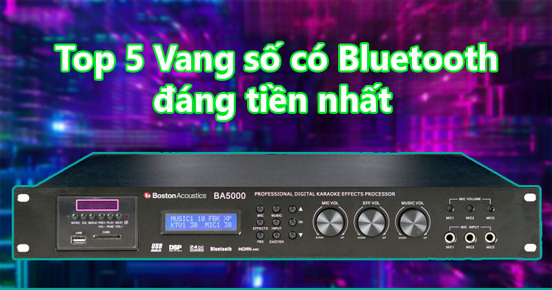 Top 5 Vang số có bluetooth đáng tiền nhất hiện nay