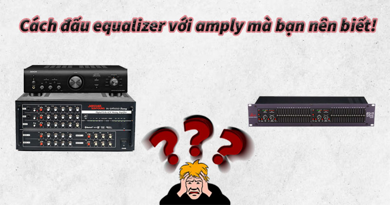 Cách đấu equalizer với amply bạn nên biết!