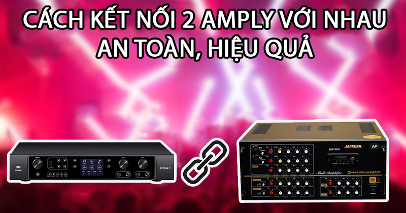 Cách kết nối 2 amply với nhau An Toàn, Hiệu quả