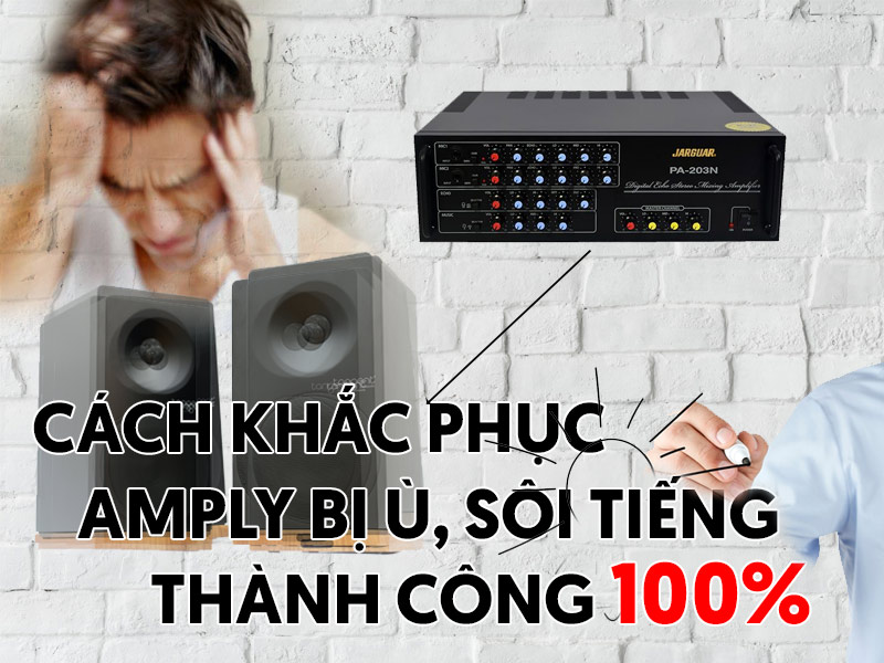 Cách Khắc Phục Amply bị Ù, Amply Có tiếng Sôi