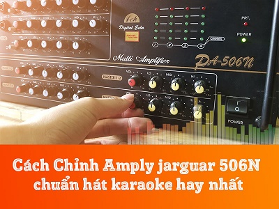 Hướng dẫn Cách Chỉnh Amply jarguar 506N để hát karaoke Hay Nhất