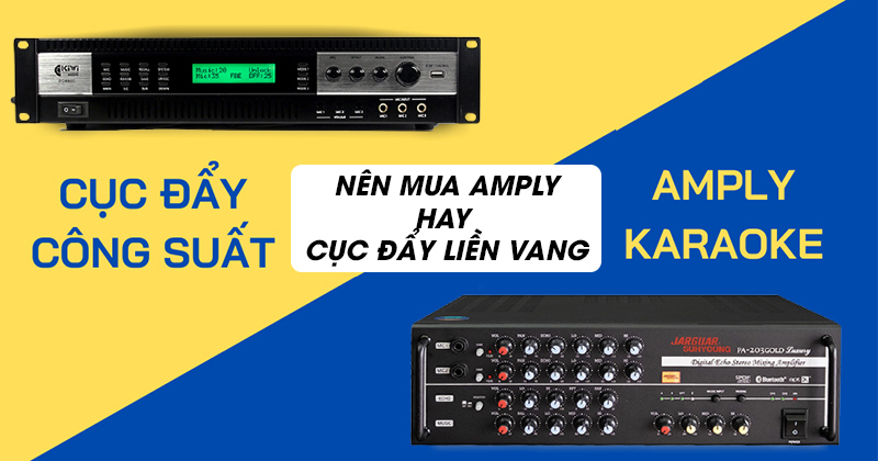 Nên mua amply hay cục đẩy liền vang