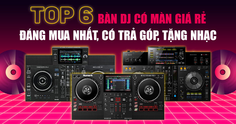 Top 6 Bàn DJ Có Màn Hình Giá Rẻ Được Ưa Chuộng Nhất 2025