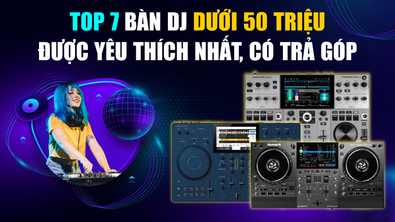 Top 7 bàn DJ dưới 50 triệu được yêu thích nhất, có trả góp