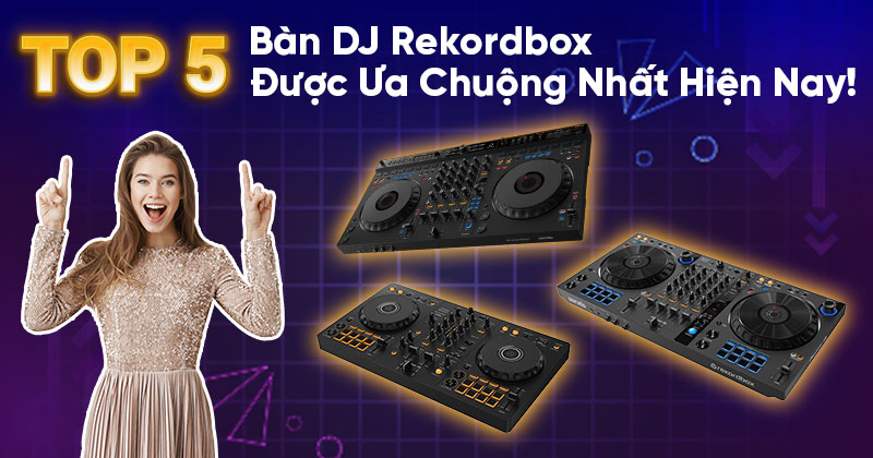 Top 5 Bàn DJ Rekordbox Được Ưa Chuộng Nhất Hiện Nay!