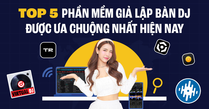 TOP 5 Phần Mềm Giả Lập Bàn DJ Được Ưa Chuộng Nhất Hiện Nay