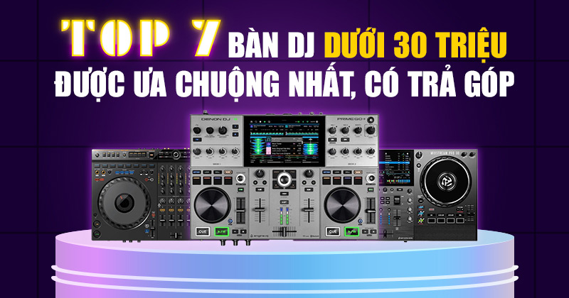 Top 7 Bàn DJ Dưới 30 Triệu Được Ưa Chuộng, Có Trả Góp