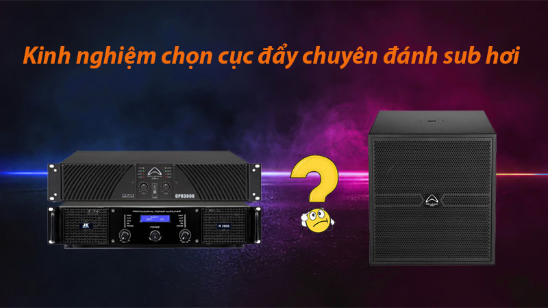 Kinh nghiệm chọn cục đẩy chuyên đánh sub hơi