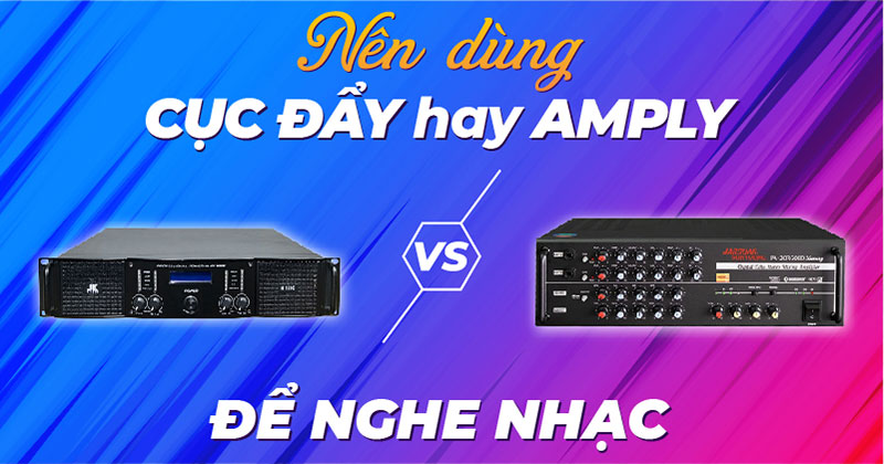 Nên Dùng Cục Đẩy Hay Amply Để Nghe Nhạc
