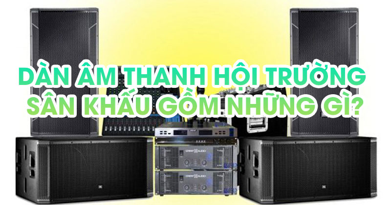 Dàn âm thanh hội trường sân khấu gồm những gì?