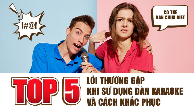 TOP 5 Lỗi thường gặp khi sử dụng Dàn karaoke và Cách khắc phục