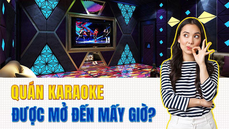 Quán karaoke được mở đến mấy giờ?