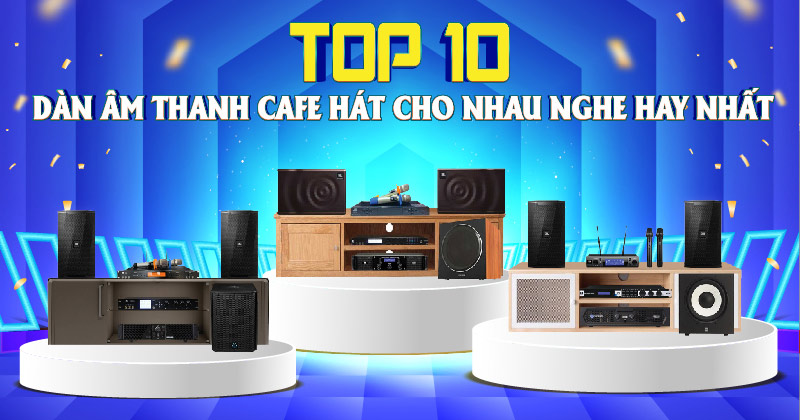 Top 10 Dàn Âm Thanh Quán Cafe Hát Cho Nhau Nghe Hay Nhất 2025