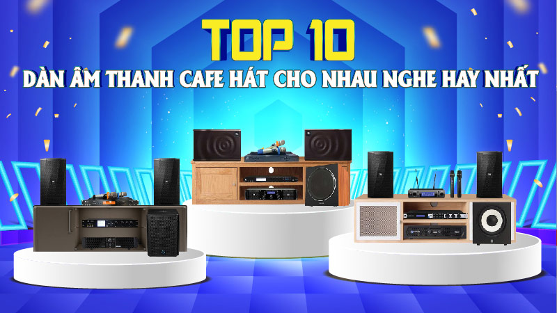 Top 10 Dàn Âm Thanh Quán Cafe Hát Cho Nhau Nghe Hay Nhất