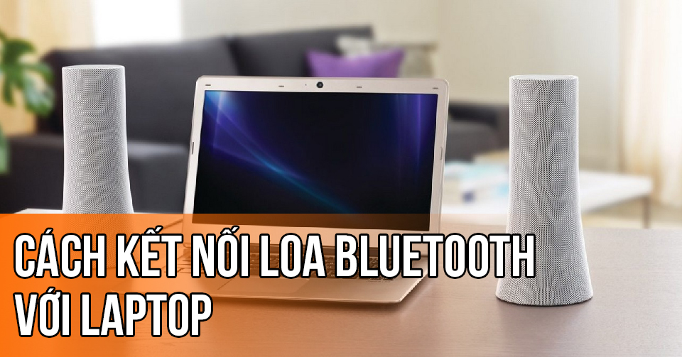 Cách kết nối loa Bluetooth với laptop, máy tính cực nhanh - chỉ trong 1 phút