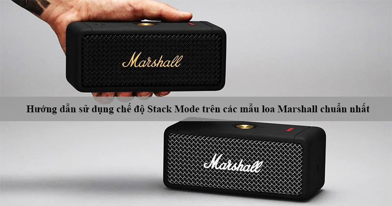Huong dan su dung che do Stack Mode tren loa Marshall Huong dan su dung che do Stack Mode tren loa Marshall