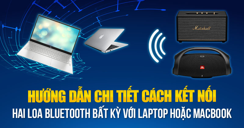 Hướng dẫn chi tiết cách để Kết nối hai loa Bluetooth khác nhau bất kỳ với Laptop hoặc Macbook