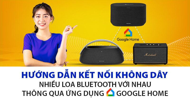 Hướng dẫn kết nối không dây nhiều Loa Bluetooth với nhau thông qua Ứng dụng Google Home