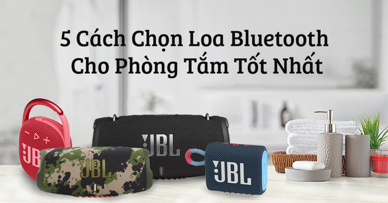 5 Cách Chọn Loa Bluetooth Cho Phòng Tắm Tốt Nhất Hiện Nay - Nên Xem Ngay!