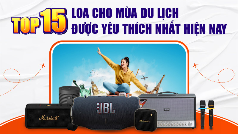 TOP 15 Loa Cho Mùa Du Lịch Được Yêu Thích Nhất Hiện Nay