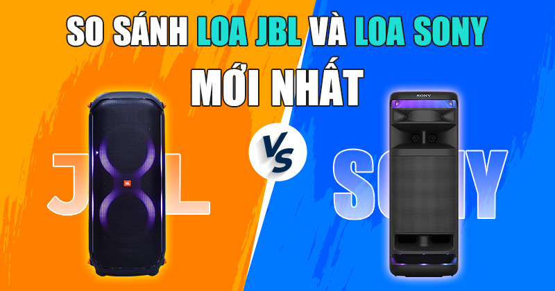 So Sánh Loa JBL Và Loa Sony Mới Nhất 2025 (Chi Tiết Nhất)