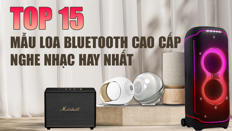 Top 15 mẫu loa bluetooth cao cấp nghe nhạc hay nhất hiện nay