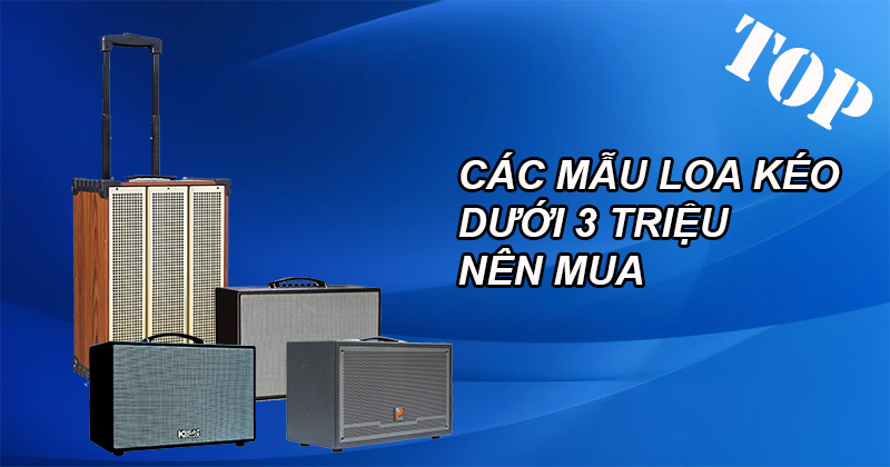 Nên Mua Loa Kéo Nào Dưới 3 Triệu, TOP 4 Loa Kéo Dưới 3 Triệu Hay Nhất