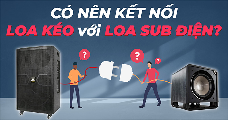 Có Nên Kết Nối Loa Kéo Với Loa Sub Điện Không