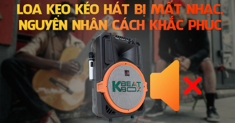 loa kéo bị mất nhạc nguyên nhân và cách khắc phục