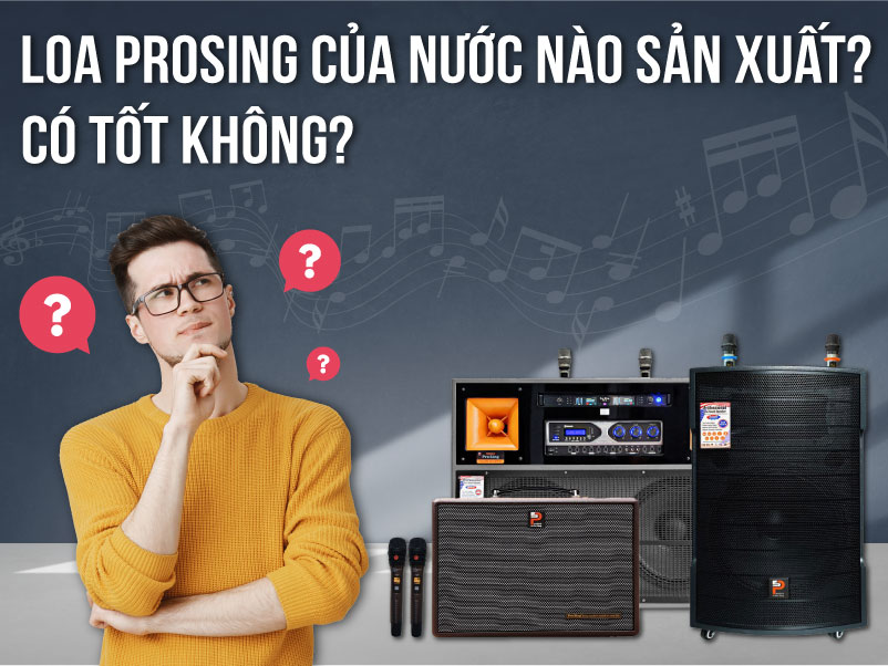 Loa Prosing của nước nào có tốt không Loa Prosing của nước nào có tốt không