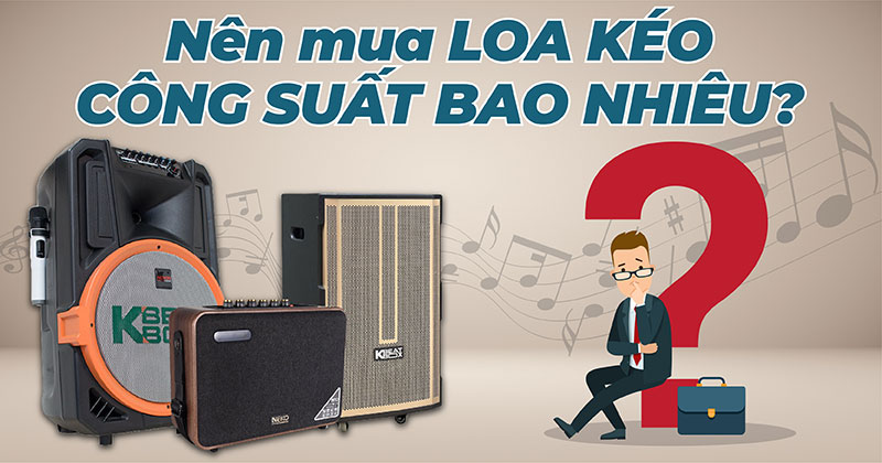 Nên Mua Loa Kéo Công Suất bao nhiêu là Hợp Lý nhất