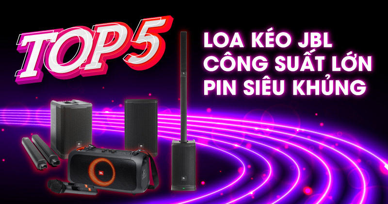 TOP 5 Loa kéo JBL Công Suất Lớn, Pin Khỏe Được Yêu Thích Nhất
