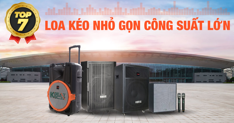 TOP 7 Loa Kéo Nhỏ Gọn Công Suất Lớn