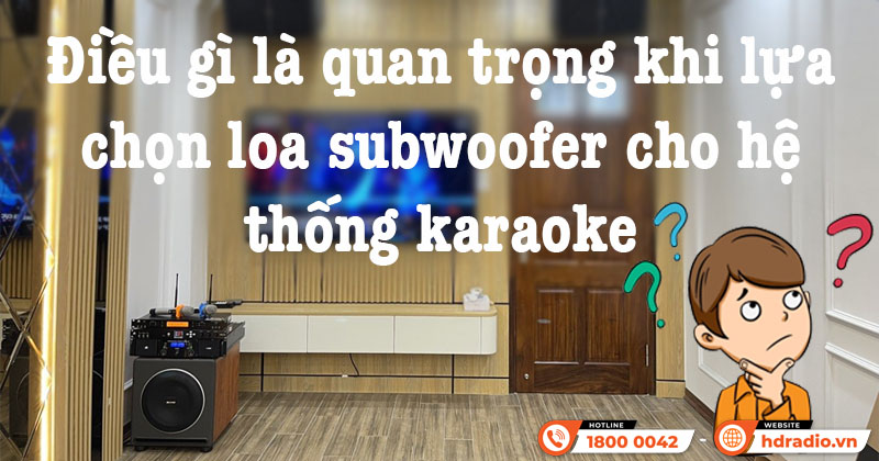 Điều quan trọng khi lựa chọn loa sub cho hệ thống karaoke