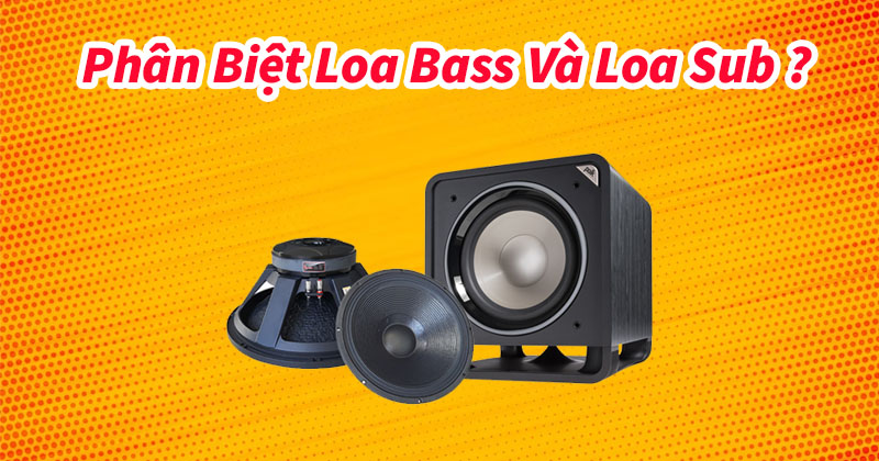 Phân biệt loa sub và loa bass Tránh Hiểu Lầm