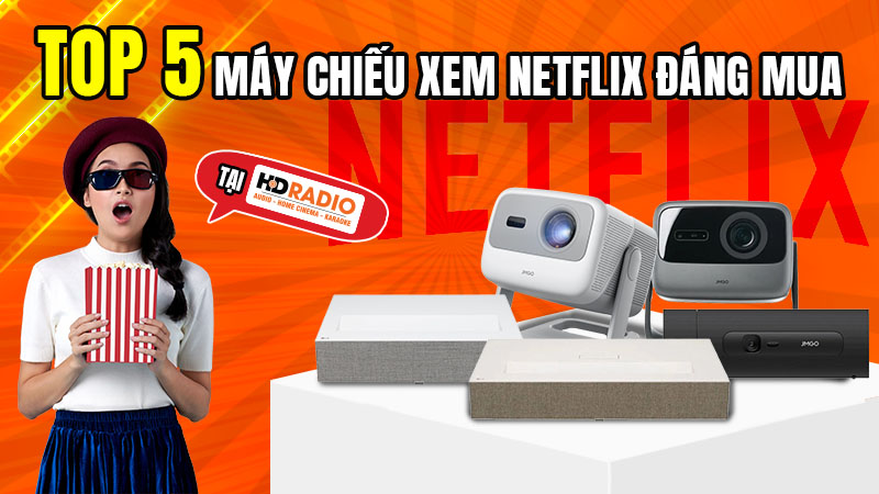 Máy chiếu xem Netflix đáng mua tại HDRadio