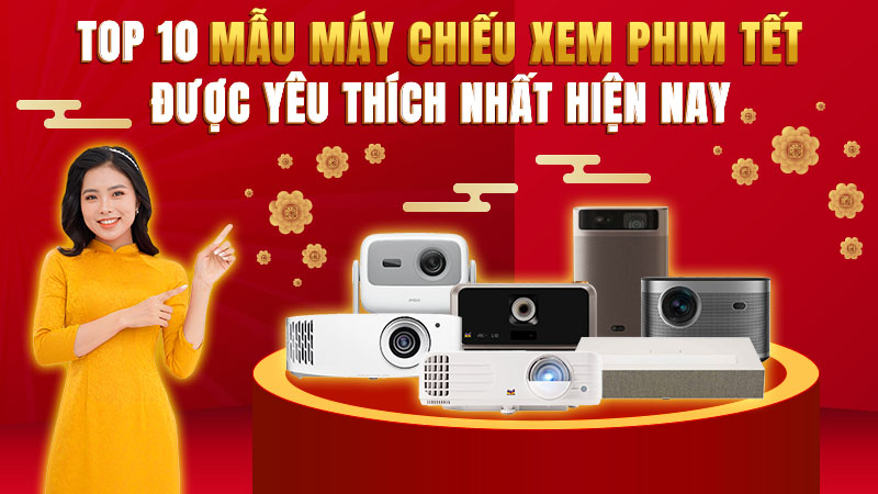 Top 10 Mẫu Máy Chiếu Xem Phim Tết Được Yêu Thích Nhất Hiện Nay
