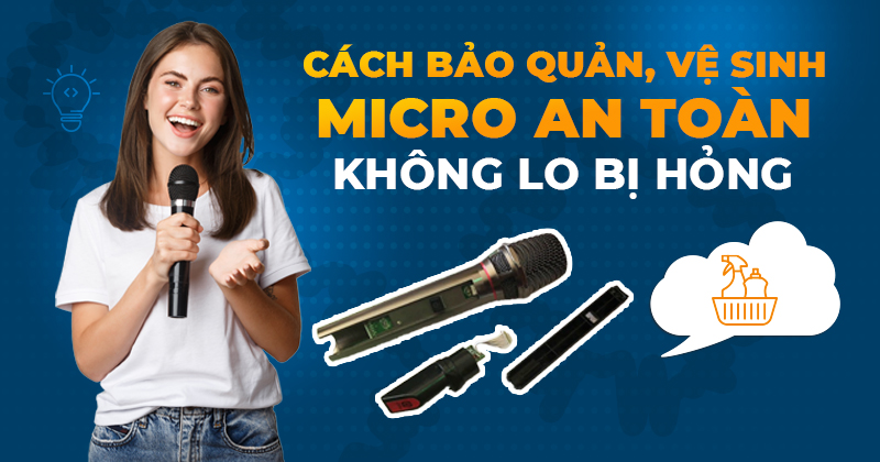 Cách bảo quản, vệ sinh micro an toàn không lo bị hỏng