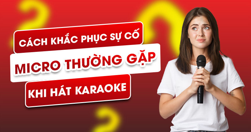 Cách khắc phục sự cố micro thường gặp khi hát karaoke!