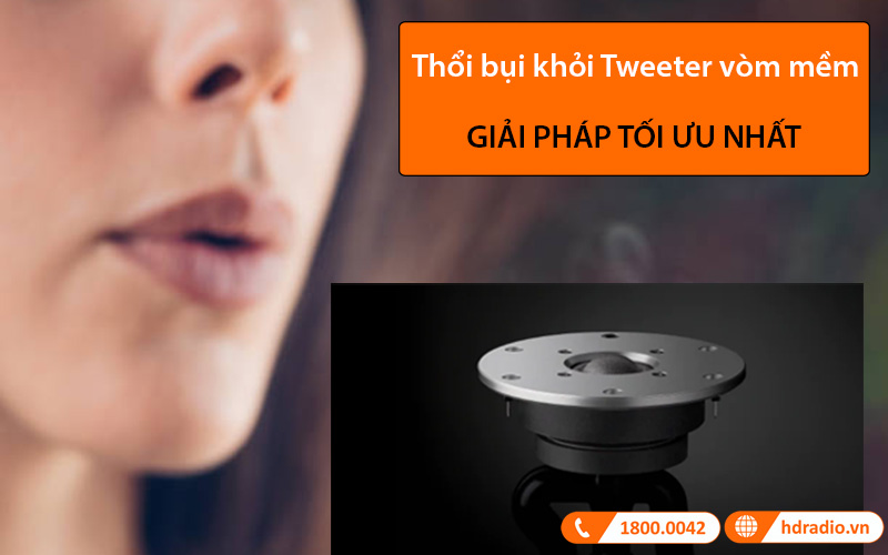 thổi nhẹ bụi vào hệ thống Tweeter vòm mềm thổi nhẹ bụi vào hệ thống Tweeter vòm mềm