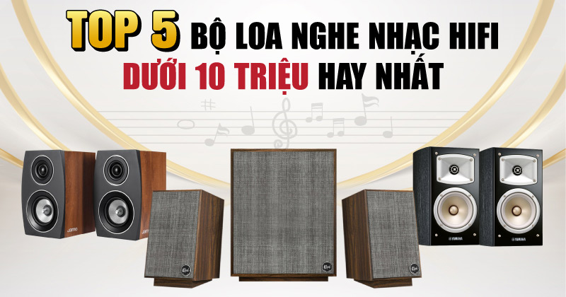 Top 5 Bộ Loa Nghe Nhạc Hifi Dưới 10 Triệu Hay Nhất