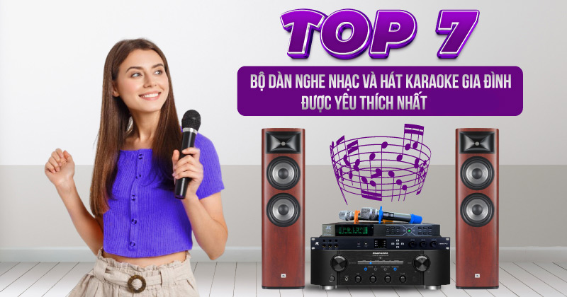 TOP 7 Bộ Dàn Nghe Nhạc Và Hát Karaoke Gia Đình Được Yêu Thích Nhất