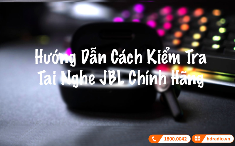 Hướng dẫn cách kiểm tra tai nghe JBL chính hãng Hướng dẫn cách kiểm tra tai nghe JBL chính hãng