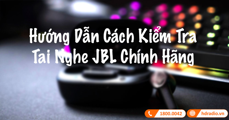 Hướng Dẫn Cách Kiểm Tra Tai Nghe JBL Chính Hãng (NEW 2025)