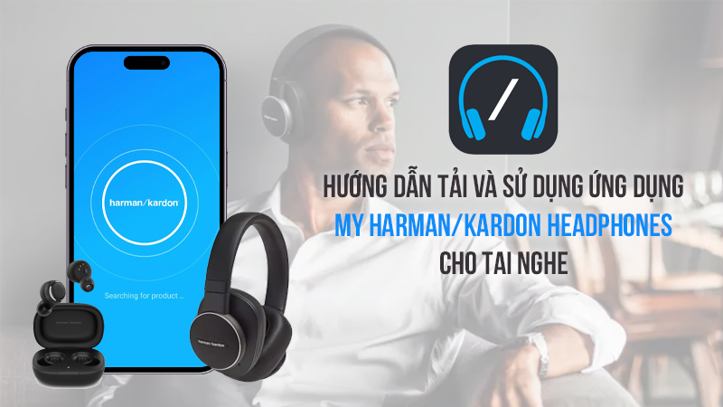 Hướng Dẫn Tải Và Sử Dụng Ứng Dụng My harman/kardon Headphones Cho Tai Nghe
