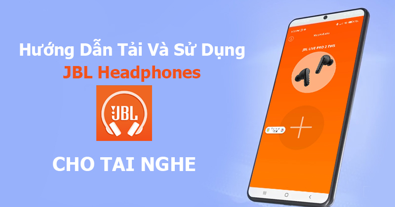 Hướng Dẫn Tải Và Sử Dụng Ứng Dụng JBL Headphones Cho Tai Nghe