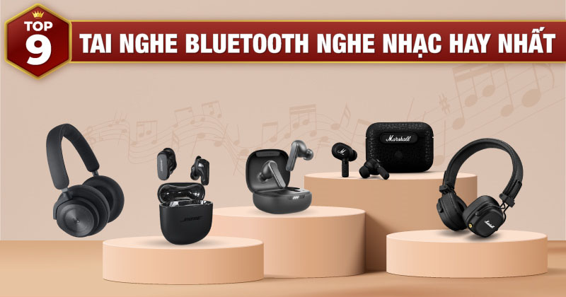 Top 9 Tai Nghe Bluetooth Chuyên Nghe Nhạc Hay Nhất Hiện Nay