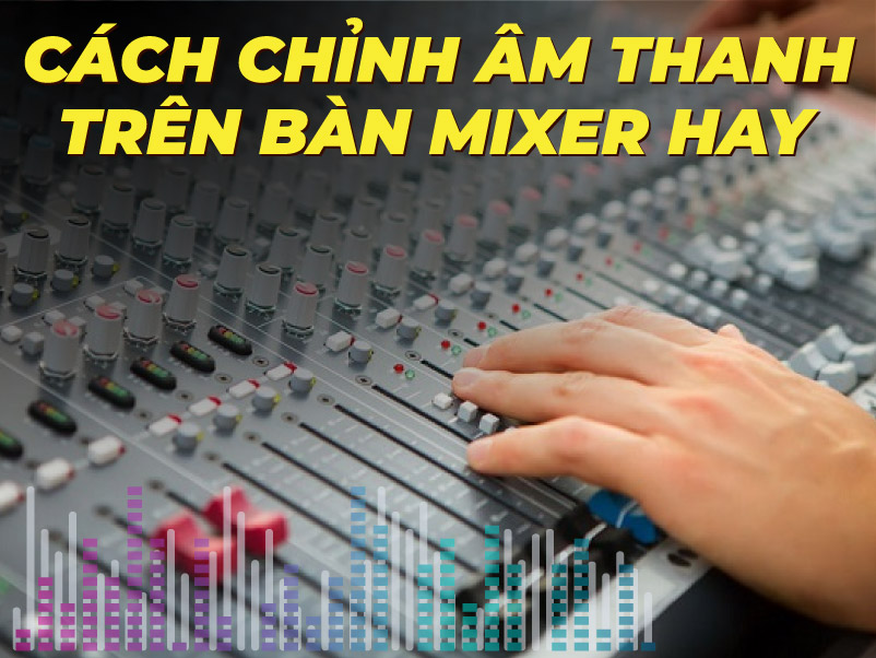 Cách chỉnh bàn mixer hay
