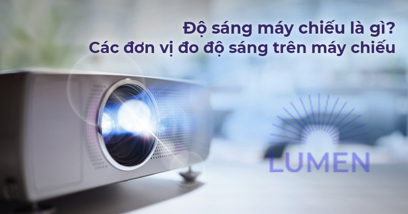 Độ sáng của máy chiếu là gì? Các đơn vị đo độ sáng trên máy chiếu: LED Lumen, ANSI Lumen, ISO LumenLight, CVIA Lumen, Source Lumen?