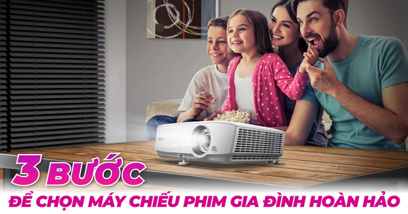 3 bước chọn máy chiếu phim gia đình hoàn hảo